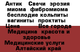 Антик.  Свечи (эрозия, миома, фибромиома, бесплодие,кольпиты, вагиниты, проктиты › Цена ­ 550 - Все города Медицина, красота и здоровье » Медицинские услуги   . Алтайский край,Новоалтайск г.